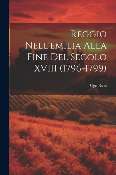 Reggio Nell'emilia Alla Fine Del Secolo XVIII (1796-1799) - Ugo Bassi - Boeken - Creative Media Partners, LLC - 9781021688774 - 18 juli 2023