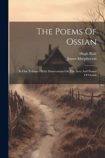 The Poems Of Ossian: In One Volume: With Dissertations On The Aera And Poems Of Ossian - James MacPherson - Livros - Legare Street Press - 9781022339774 - 18 de julho de 2023