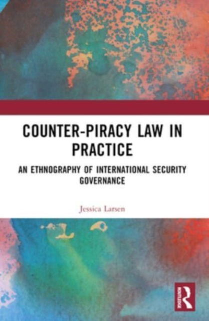 Counter-Piracy Law in Practice: An Ethnography of International Security Governance - Larsen, Jessica (Danish Institute for International Studies, Denmark.) - Książki - Taylor & Francis Ltd - 9781032226774 - 8 października 2024