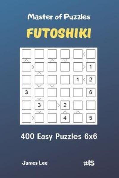 Master of Puzzles Futoshiki - 400 Easy Puzzles 6x6 Vol.15 - James Lee - Books - Independently Published - 9781090675774 - March 16, 2019
