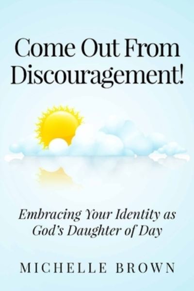 Cover for Michelle Brown · COME OUT FROM DISCOURAGEMENT : Embracing Your Identity as God?s Daughter of Day (Pocketbok) (2019)