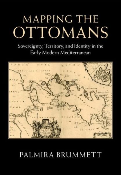 Cover for Brummett, Palmira (Brown University, Rhode Island) · Mapping the Ottomans: Sovereignty, Territory, and Identity in the Early Modern Mediterranean (Hardcover Book) (2015)