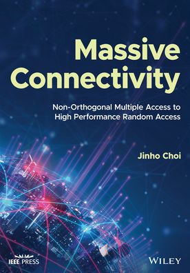 Cover for Choi, Jinho (Deakin University, Australia) · Massive Connectivity: Non-Orthogonal Multiple Access to High Performance Random Access - IEEE Press (Hardcover Book) (2022)