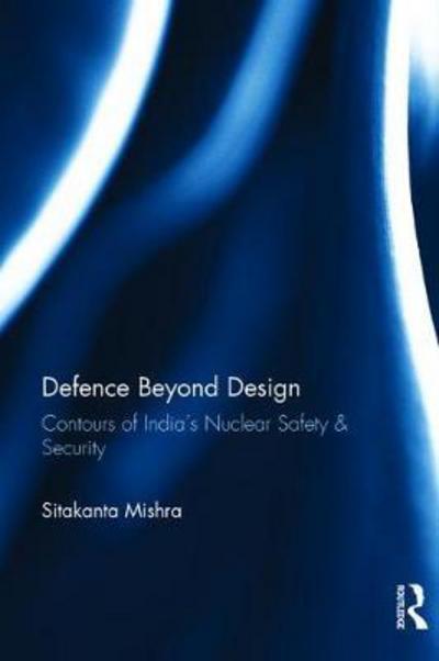 Cover for Sitakanta Mishra · Defence Beyond Design: Contours of India’s Nuclear Safety and Security (Inbunden Bok) (2017)