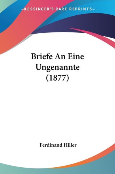 Cover for Ferdinand Hiller · Briefe An Eine Ungenannte (1877) (Paperback Book) (2010)