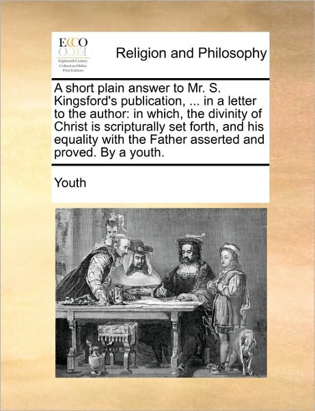 Cover for Youth · A Short Plain Answer to Mr. S. Kingsford's Publication, ... in a Letter to the Author: in Which, the Divinity of Christ is Scripturally Set Forth, and H (Paperback Book) (2010)