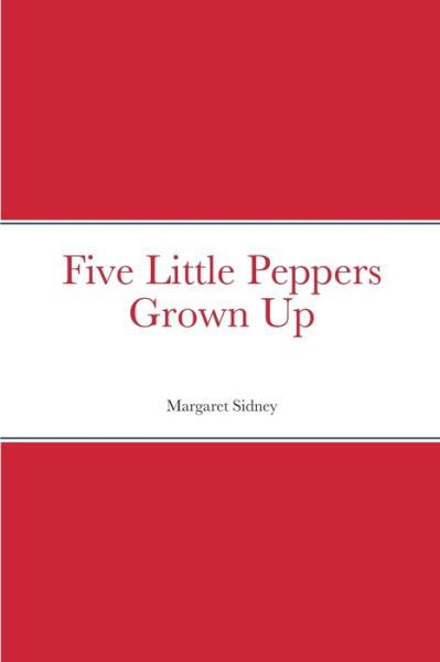 Five Little Peppers Grown Up - Margaret Sidney - Kirjat - Lulu.com - 9781387704774 - keskiviikko 17. elokuuta 2022