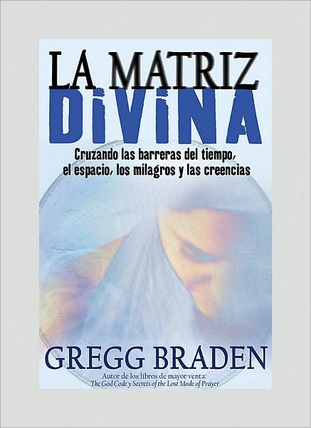 Cover for Gregg Braden · La Matriz Divina: Cruzando Las Barreras Del Tiempo, El Espacio, Los Milagros Y Las Creencias (Paperback Book) [Spanish edition] (2009)