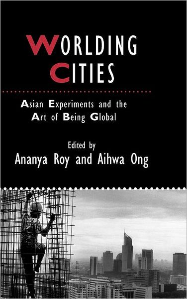 Cover for A Roy · Worlding Cities: Asian Experiments and the Art of Being Global - IJURR Studies in Urban and Social Change Book Series (Hardcover Book) (2011)