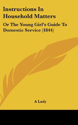 Instructions in Household Matters: or the Young Girl's Guide to Domestic Service (1844) - A Lady - Books - Kessinger Publishing, LLC - 9781437179774 - October 27, 2008