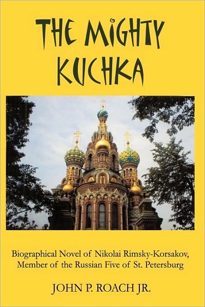 Cover for Roach, John P, Jr. · The Mighty Kuchka: Biographical Novel of Nikolai Rimsky-korsakov, Member of the Russian Five of St. Petersburg (Gebundenes Buch) (2009)