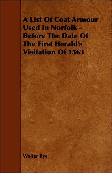 A List of Coat Armour Used in Norfolk - Before the Date of the First Herald's Visitation of 1563 - Walter Rye - Books - Newman Press - 9781443754774 - October 7, 2008