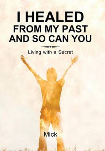 Cover for Mick · I Healed from My Past and So Can You: Living with a Secret (Hardcover Book) (2014)