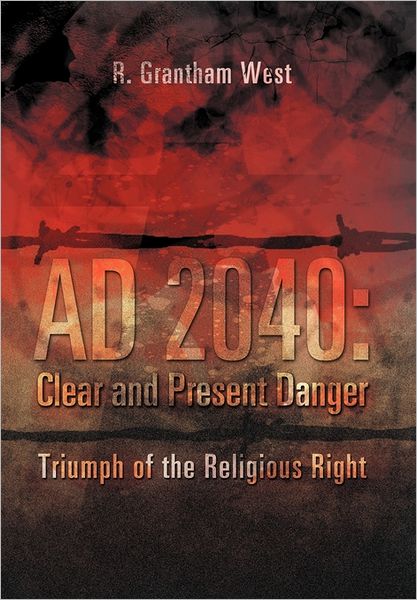 Cover for R Grantham West · Ad 2040: Clear and Present Danger: Triumph of the Religious Right (Gebundenes Buch) (2011)