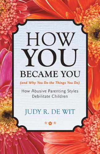 Cover for Judy R. De Wit · How You Became You (And Why You Do the Things You Do): How Abusive Parenting Styles Debilitate Children (Paperback Book) (2012)