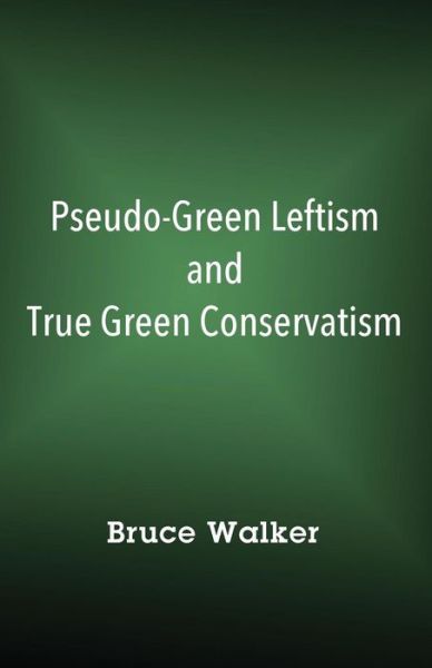 Cover for Bruce Walker · Pseudo-Green Leftism and True Green Conservatism (Paperback Book) (2018)