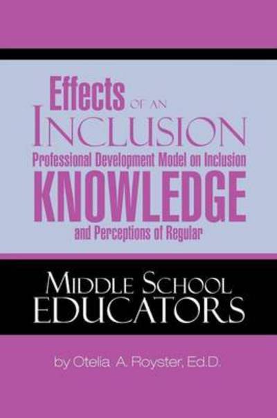 Effects of an Inclusion Professional Development Model on Inclusion Knowledge and Perceptions of Regular Middle School Educators - Otelia a Royster - Books - Xlibris Corporation - 9781479762774 - December 18, 2012