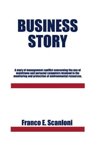 Cover for Franco E. Scanloni · Business Story: a Story of Management Conflict Concerning the Use of Mainframe and Personal Computers Involved in the Monitoring and Protection of Environmental Resources. (Paperback Book) (2013)