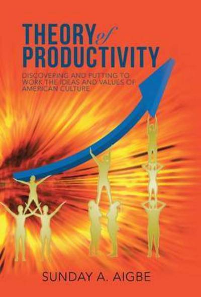 Cover for Sunday a Aigbe · Theory of Productivity: Discovering and Putting to Work the Ideas and Values of American Culture (Hardcover Book) (2015)