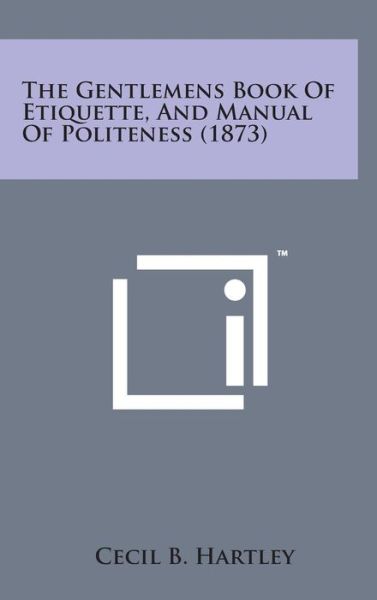 Cover for Cecil B Hartley · The Gentlemens Book of Etiquette, and Manual of Politeness (1873) (Hardcover Book) (2014)