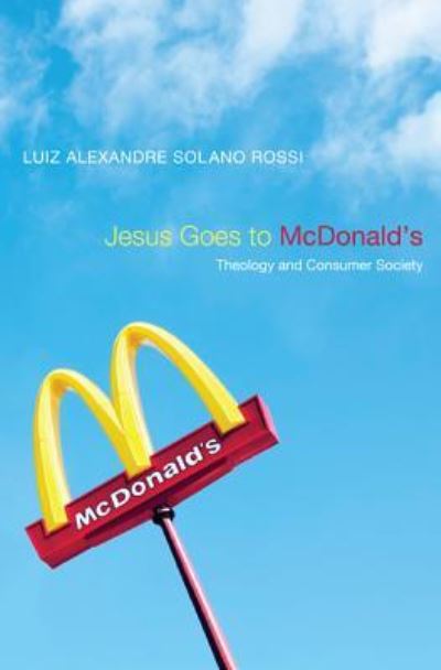 Cover for Luiz Alexandre Solano Rossi · Jesus Goes to McDonald's: Theology and Consumer Society (Hardcover Book) (2011)