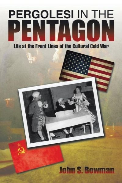 Pergolesi in the Pentagon: Life at the Front Lines of the Cultural Cold War - John S. Bowman - Livres - XLIBRIS - 9781499038774 - 30 juin 2014
