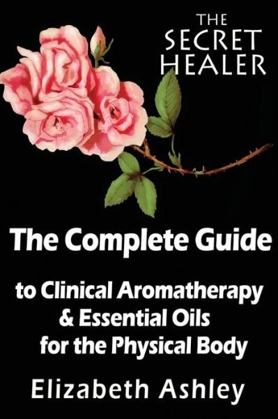 Mrs Elizabeth Ashley · The Complete Guide to Clinical Aromatherapy and the Essential Oils of the Physical Body: Essential Oils for Beginners (Paperback Book) (2014)