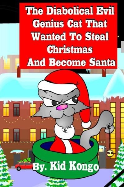 The Diabolical Evil Genius Cat That Wanted to Steel Christmas and Become Santa - Kid Kongo - Livros - Createspace - 9781505616774 - 17 de dezembro de 2014