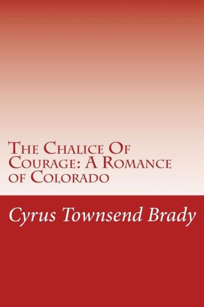 Cover for Cyrus Townsend Brady · The Chalice of Courage: a Romance of Colorado (Paperback Book) (2015)