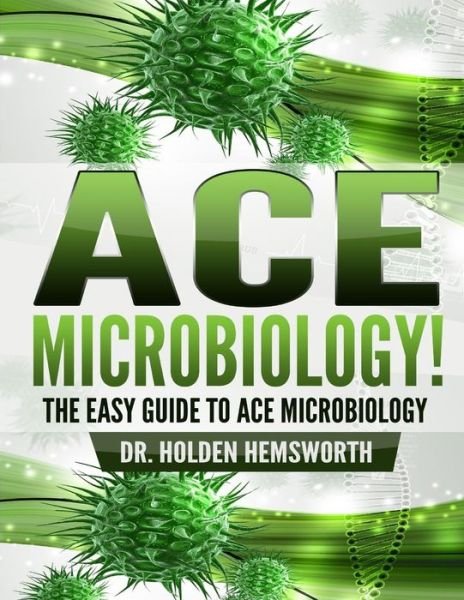 Cover for Holden Hemsworth · Ace Microbiology!: the Easy Guide to Ace Microbiology (Paperback Book) (2015)