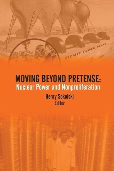 Cover for Strategic Studies Institute · Moving Beyond Pretense: Nuclear Power and Nonproliferation (Paperback Book) (2015)