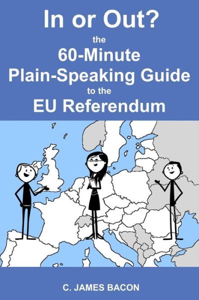 Cover for C James Bacon · In or Out? The 60-Minute Plain-Speaking Guide to the EU Referendum (Paperback Book) (2016)