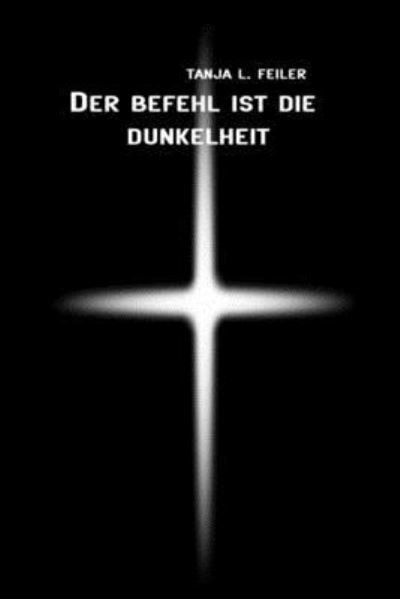 Cover for T Tanja L. Feiler F · Der Befehl ist die Dunkelheit : Dark Thriller (Taschenbuch) (2016)