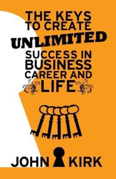 Cover for John Kirk · The Keys to Create Unlimited Success In Business, Career And Life (Taschenbuch) (2016)