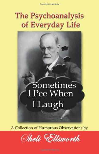 Cover for Sheli Ellsworth · The Psychoanalysis of Everyday Life - Sometimes I Pee when I Laugh: a Collection of Humorous Observations by Sheli Ellsworth (Pocketbok) (2012)