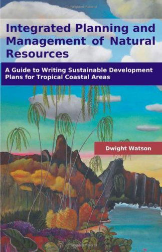 Integrated Planning and Management of Natural Resources: a Guide to Writing Sustainable Development Plans for Tropical Coastal Areas - Dwight Watson - Books - Brown Walker Press - 9781599424774 - September 30, 2008