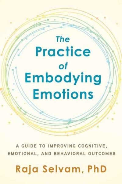 Cover for Raja Selvam · The Practice of Embodying Emotions: A Guide for Improving Cognitive, Emotional, and Behavioral Outcomes (Paperback Book) (2022)