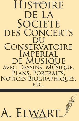 Cover for A. Elwart · Histoire De La Societe Des Concerts Du Conservatoire Imperial De Musique Avec Dessins, Musique, Plans, Portraits, Notices Biographiques, Etc. (Paperback Book) [French edition] (2013)