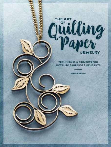 The Art of Quilling Paper Jewelry: Contemporary Quilling Techniques for Metallic Pendants and Earrings - Ann Martin - Livros - Interweave Press Inc - 9781632505774 - 6 de setembro de 2017
