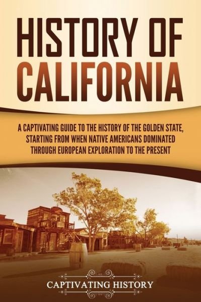 Cover for Captivating History · History of California: A Captivating Guide to the History of the Golden State, Starting from when Native Americans Dominated through European Exploration to the Present (Paperback Bog) (2021)