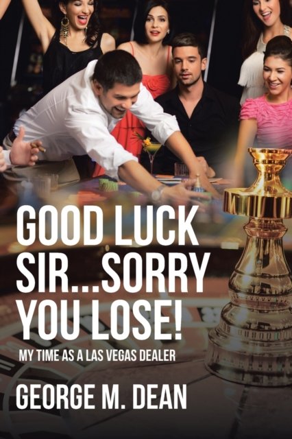 George M Dean · Good Luck Sir...Sorry You Lose!: My Time as a Las Vegas Dealer (Paperback Book) (2023)