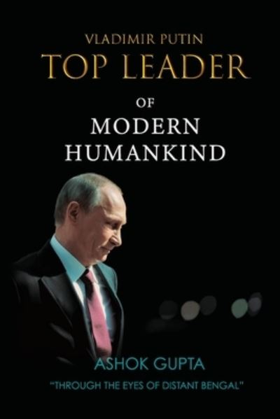 Cover for Ashok Gupta · Vladimir Putin - Top Leader of Modern Humankind: Through the eyes of distant Bengal (Paperback Book) (2020)