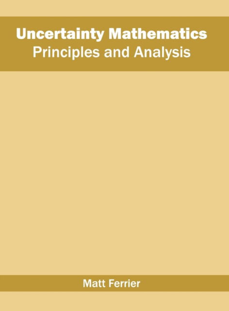 Uncertainty Mathematics: Principles and Analysis - Matt Ferrier - Livros - Willford Press - 9781682852774 - 25 de maio de 2016