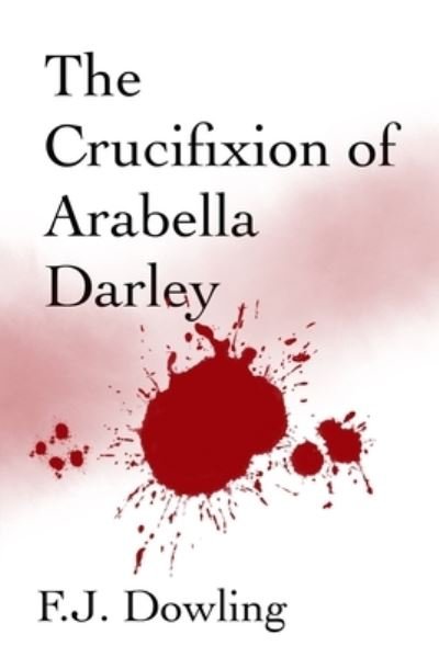 Cover for F J Dowling · The Crucifixion of Arabella Darley (Paperback Book) (2019)