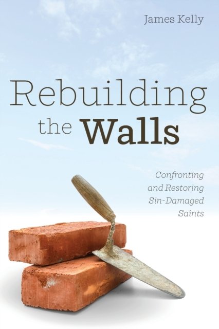 Cover for James Kelly · Rebuilding the Walls: Confronting and Restoring Sin-Damaged Saints (Paperback Book) (2020)