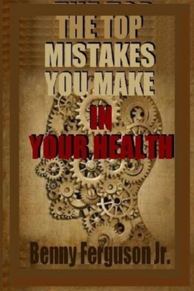 Cover for Jr Benny R Ferguson · The Top Mistakes You Make In Your Health (Paperback Book) (2020)