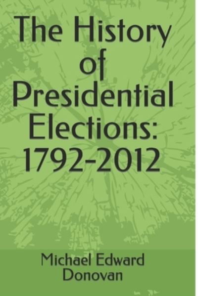 The History of Presidential Elections - Michael Edward Donovan - Kirjat - Independently Published - 9781791752774 - lauantai 15. joulukuuta 2018