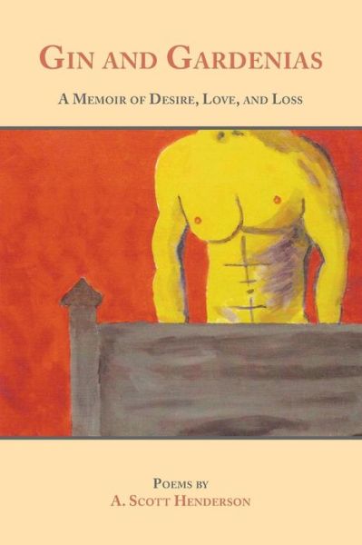 Cover for A Scott Henderson · Gin and Gardenias: a Memoir of Desire, Love, and Loss: Poems (Paperback Book) (2015)