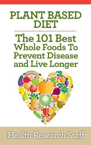 Cover for Health Research Staff · Plant Based Diet: the 101 Best Whole Foods to Prevent Disease and Live Longer (Paperback Book) (2013)