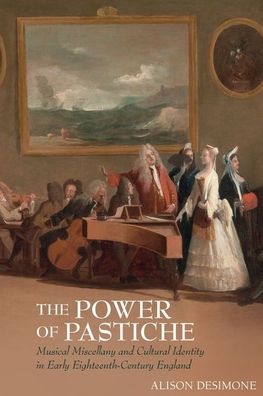 Cover for Alison DeSimone · The Power of Pastiche: Musical Miscellany and  Cultural Identity in Early Eighteenth-Century England - Clemson University Press: Studies in British Musical Cultures (Hardcover Book) (2021)